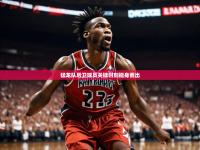 足球澳客网官网首页-猛龙队后卫球员关键时刻挺身而出