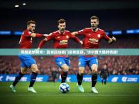 澳客网官方网站首页-英超最新视频：曼城压哨破门逆转曼联，切尔西大胜利物浦！