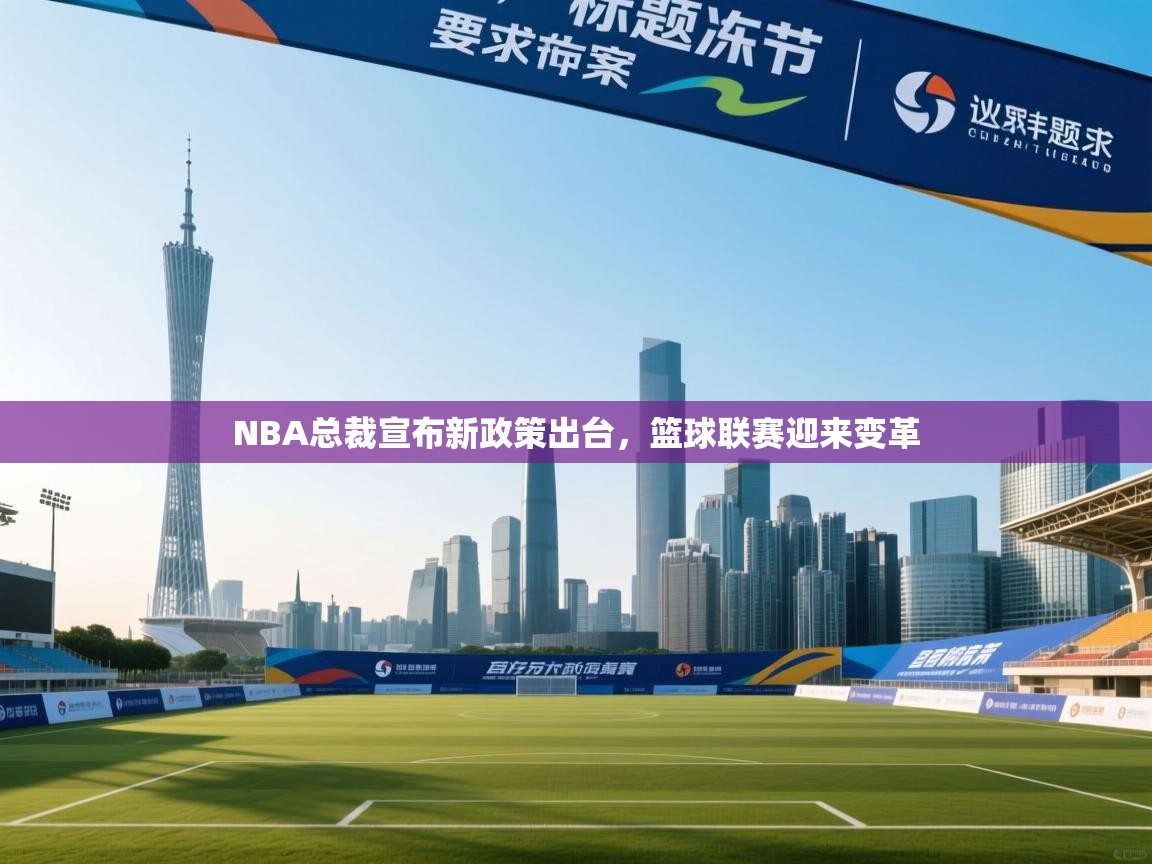 NBA总裁宣布新政策出台，篮球联赛迎来变革