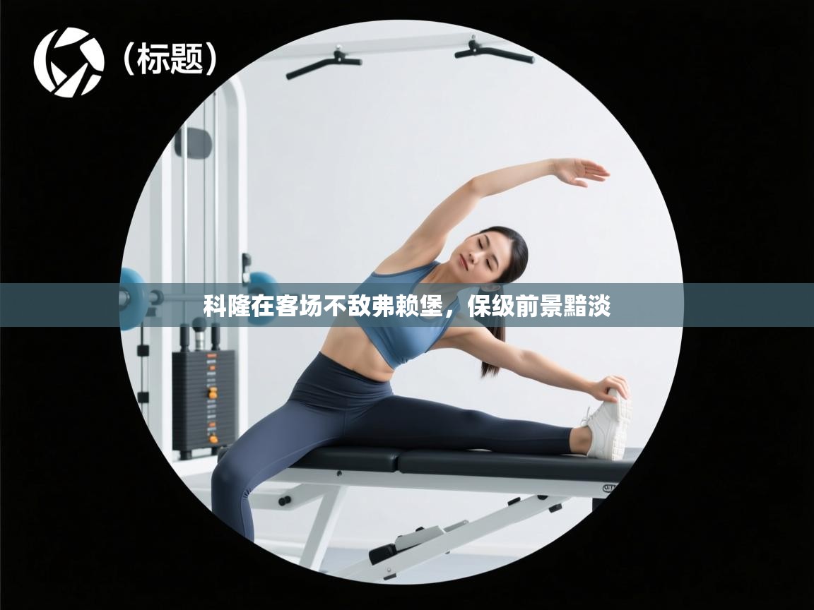 科隆在客场不敌弗赖堡，保级前景黯淡