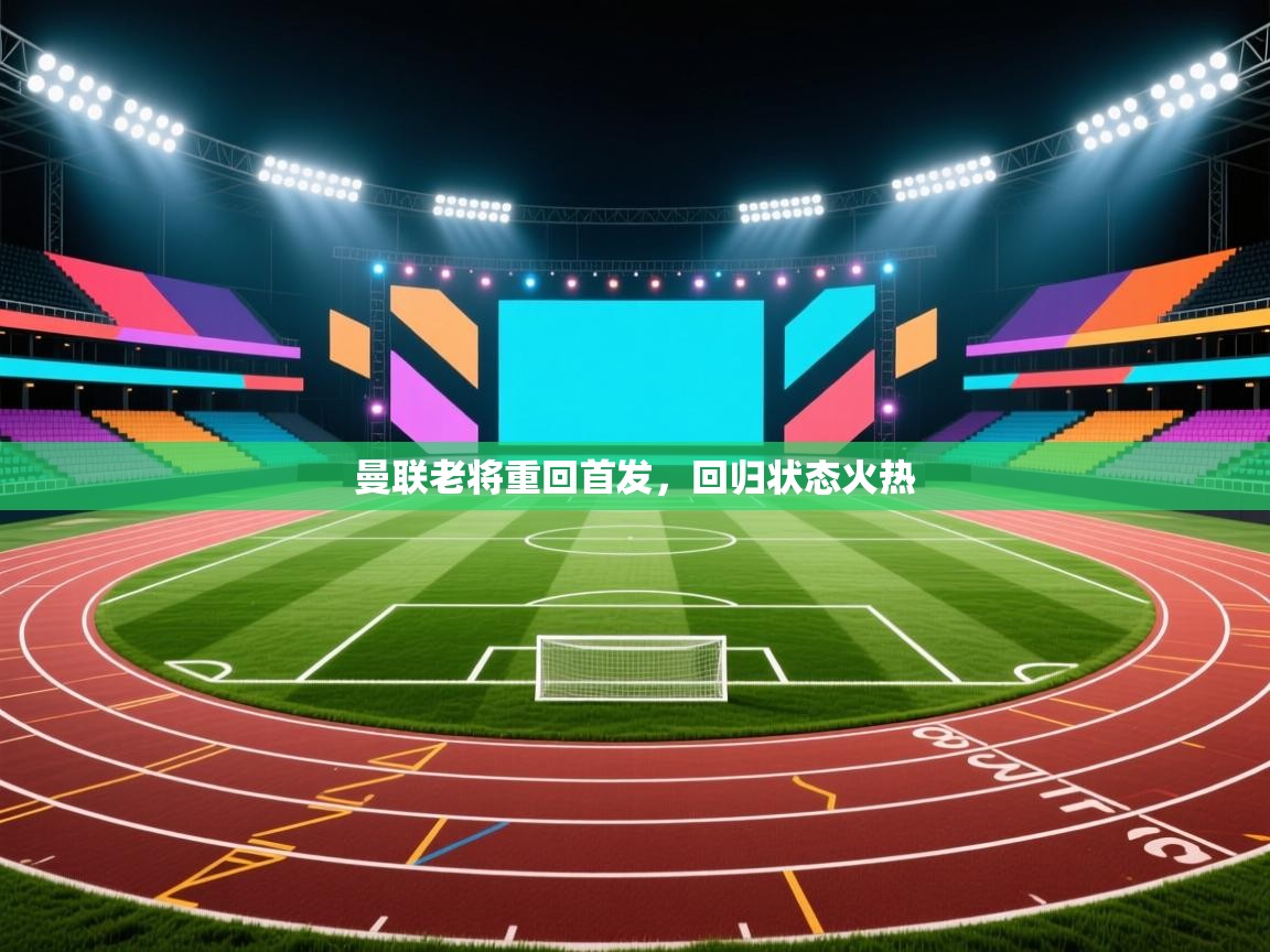 曼联老将重回首发，回归状态火热  第2张