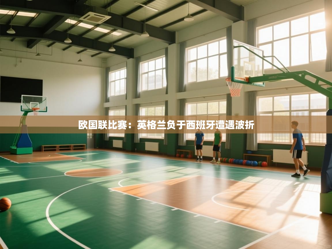 欧国联比赛：英格兰负于西班牙遭遇波折  第2张