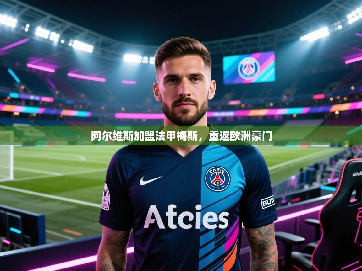 阿尔维斯加盟法甲梅斯，重返欧洲豪门  第2张