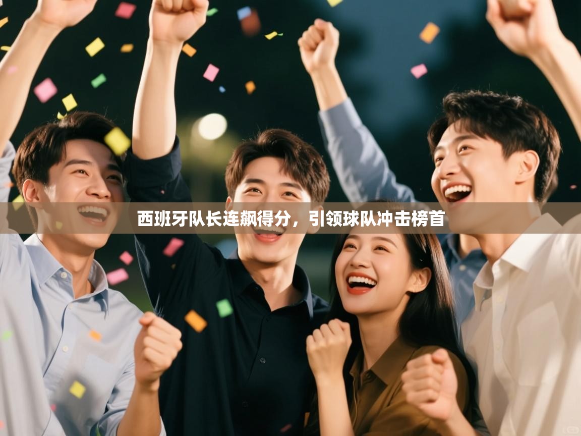 西班牙队长连飙得分，引领球队冲击榜首