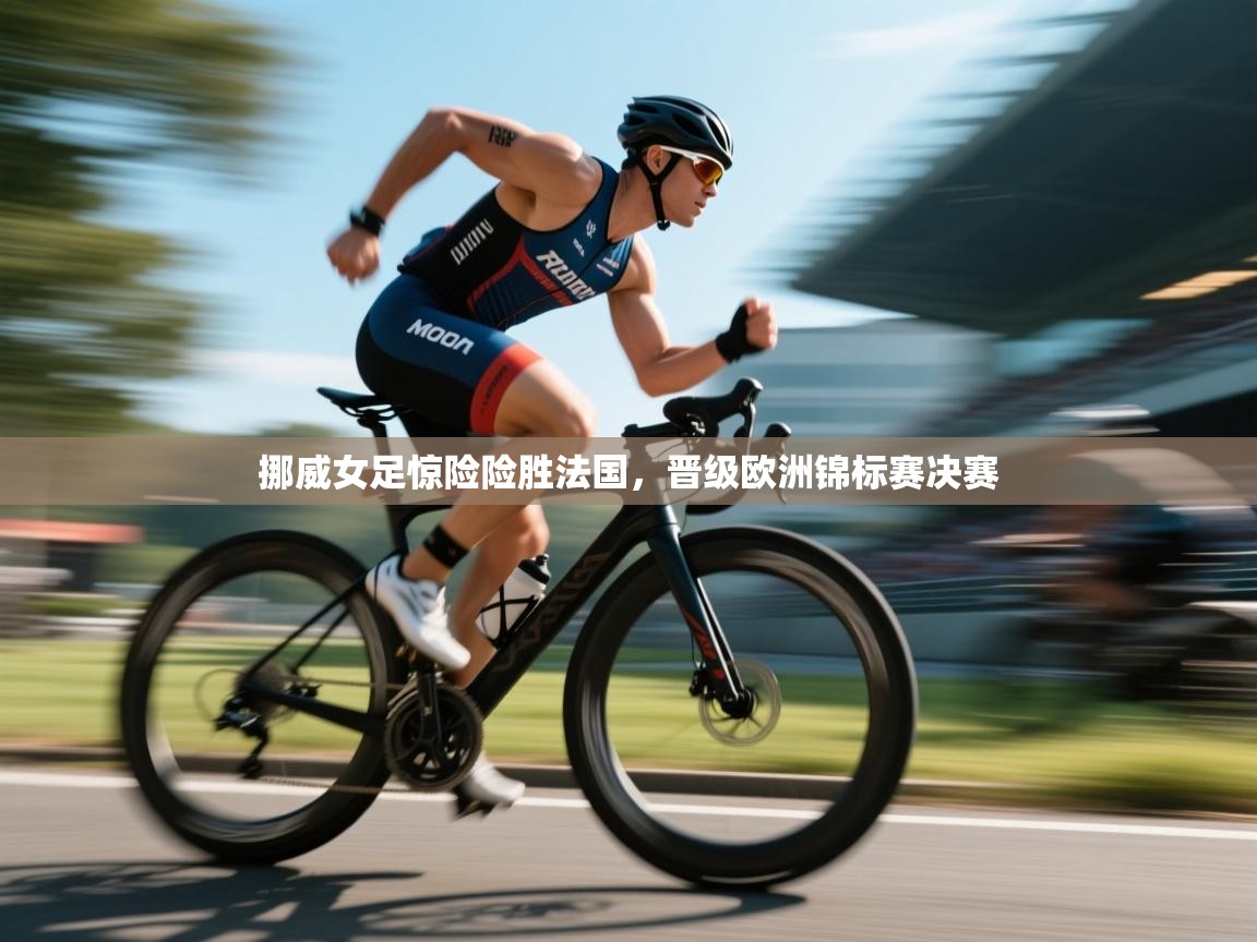 挪威女足惊险险胜法国，晋级欧洲锦标赛决赛