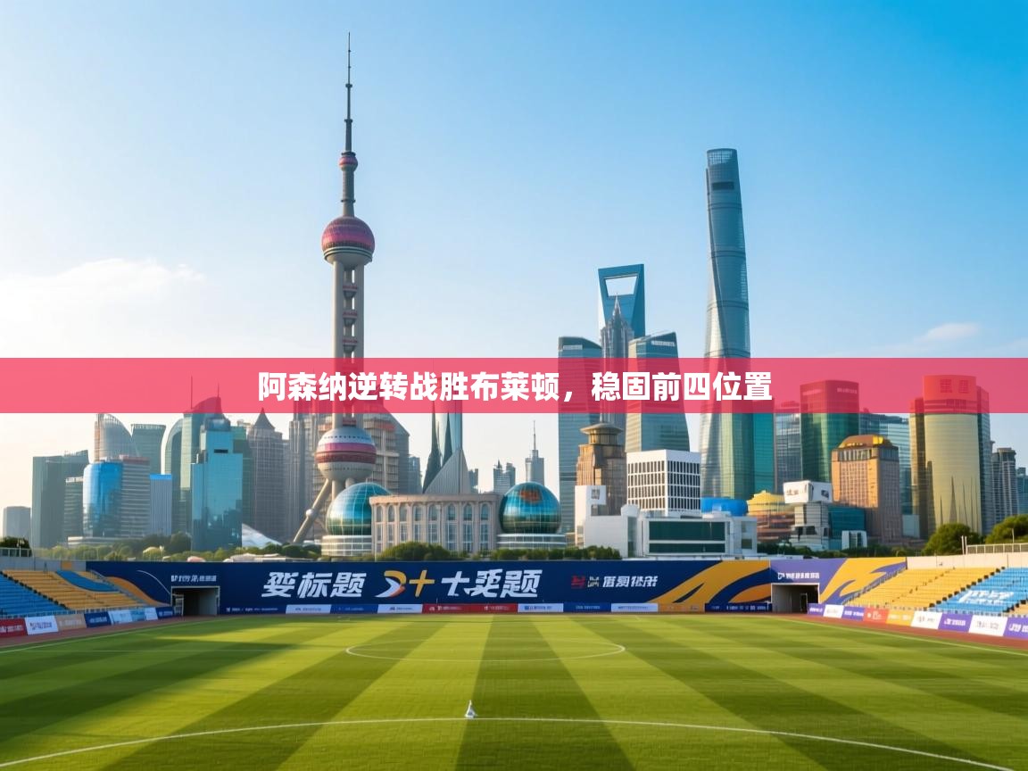 阿森纳逆转战胜布莱顿，稳固前四位置