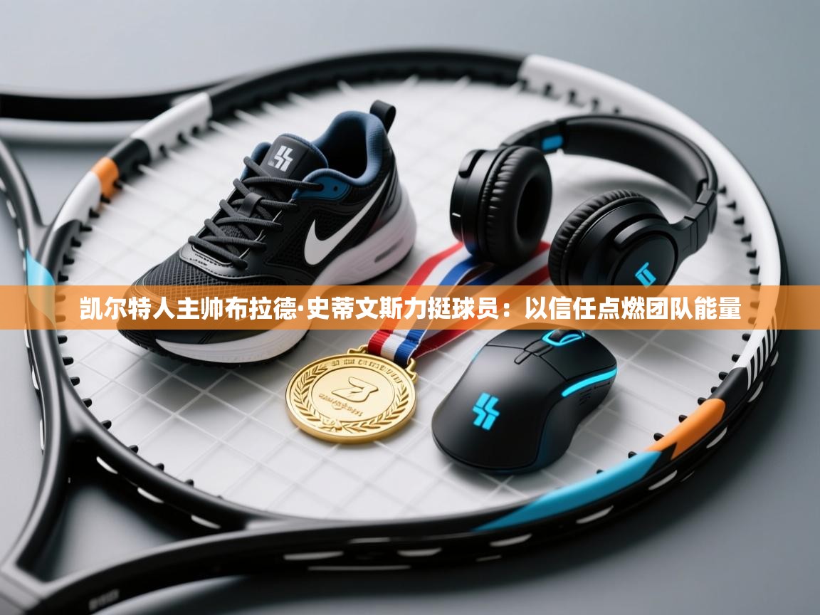 凯尔特人主帅布拉德·史蒂文斯力挺球员：以信任点燃团队能量  第2张